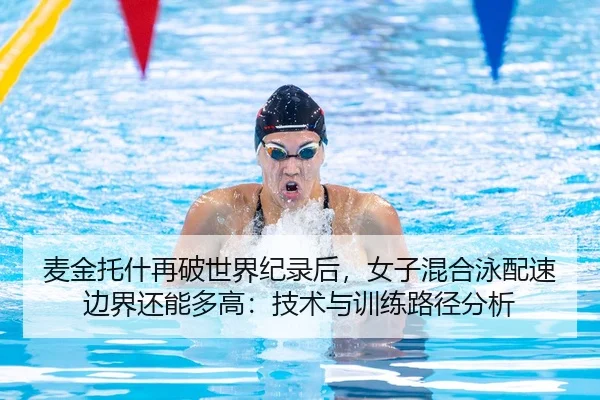 麦金托什再破世界纪录后，女子混合泳配速边界还能多高：技术与训练路径分析