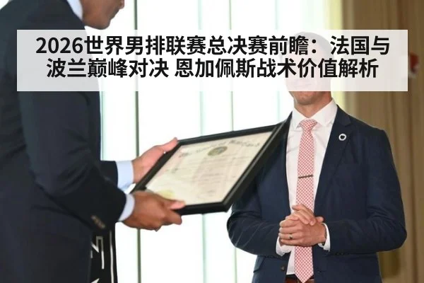 2026世界男排联赛总决赛前瞻:法国与波兰巅峰对决 恩加佩斯战术价值解析