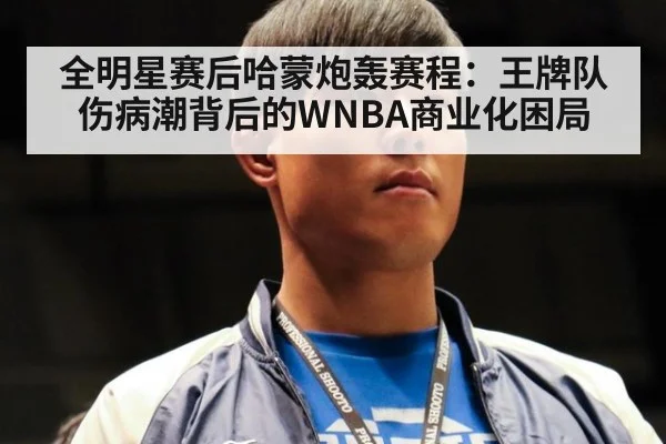全明星赛后哈蒙炮轰赛程:王牌队伤病潮背后的WNBA商业化困局