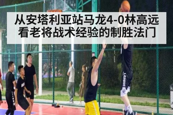 从安塔利亚站马龙4-0林高远看老将战术经验的制胜法门
