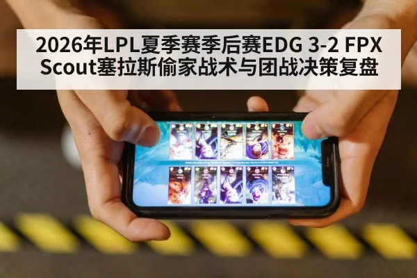 2026年LPL夏季赛季后赛EDG 3-2 FPX Scout塞拉斯偷家战术与团战决策复盘