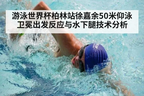 游泳世界杯柏林站徐嘉余50米仰泳卫冕出发反应与水下腿技术分析