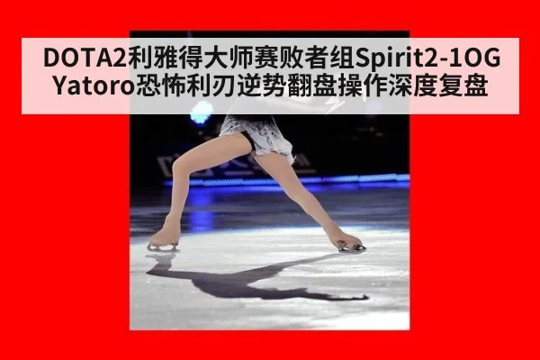 DOTA2利雅得大师赛败者组Spirit2-1OG Yatoro恐怖利刃逆势翻盘操作深度复盘