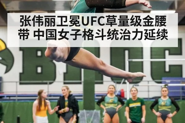 张伟丽卫冕UFC草量级金腰带 中国女子格斗统治力延续