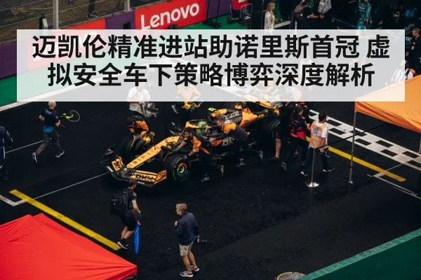 迈凯伦精准进站助诺里斯首冠 虚拟安全车下策略博弈深度解析